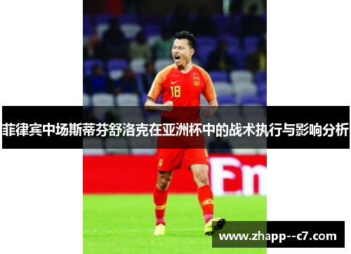 菲律宾中场斯蒂芬舒洛克在亚洲杯中的战术执行与影响分析