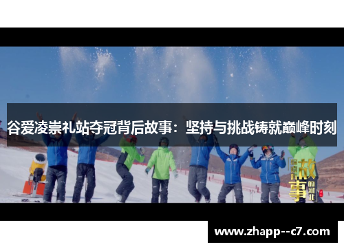 谷爱凌崇礼站夺冠背后故事：坚持与挑战铸就巅峰时刻