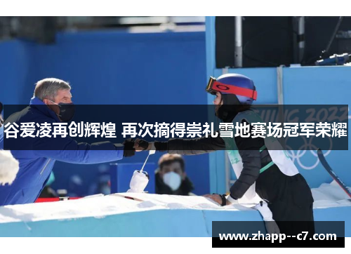 谷爱凌再创辉煌 再次摘得崇礼雪地赛场冠军荣耀