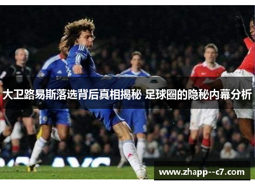 大卫路易斯落选背后真相揭秘 足球圈的隐秘内幕分析