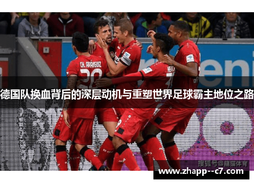 德国队换血背后的深层动机与重塑世界足球霸主地位之路