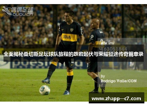 全面揭秘桑切斯足坛球队旅程的跌宕起伏与荣耀征途传奇篇章录