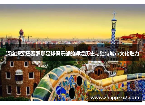深度探索巴塞罗那足球俱乐部的辉煌历史与独特城市文化魅力