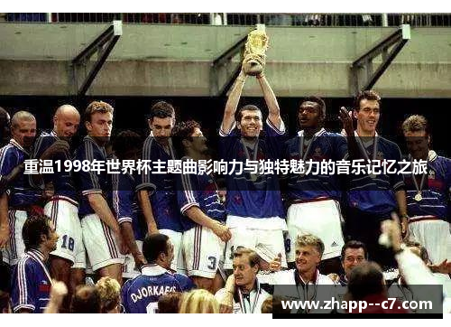 重温1998年世界杯主题曲影响力与独特魅力的音乐记忆之旅