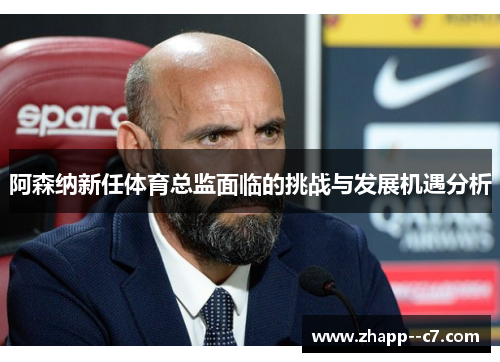 阿森纳新任体育总监面临的挑战与发展机遇分析
