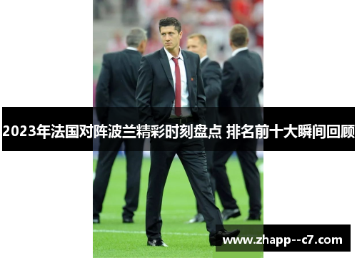 2023年法国对阵波兰精彩时刻盘点 排名前十大瞬间回顾