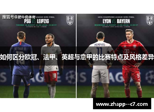 如何区分欧冠、法甲、英超与意甲的比赛特点及风格差异