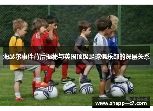 海瑟尔事件背后揭秘与英国顶级足球俱乐部的深层关系