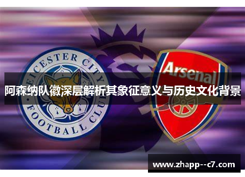 阿森纳队徽深层解析其象征意义与历史文化背景