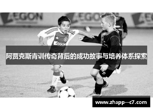 阿贾克斯青训传奇背后的成功故事与培养体系探索