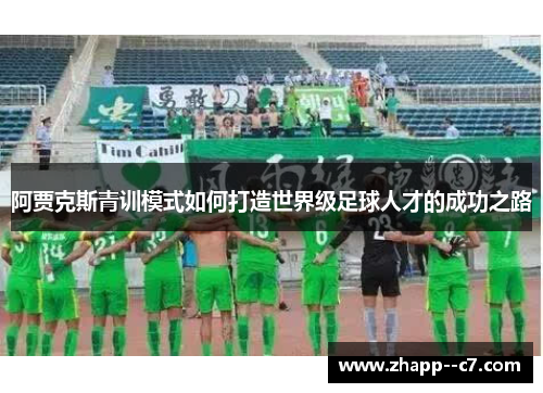 阿贾克斯青训模式如何打造世界级足球人才的成功之路