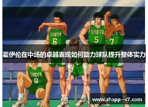 霍伊伦在中场的卓越表现如何助力球队提升整体实力