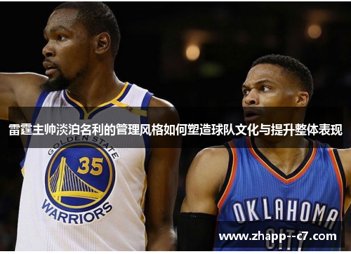 雷霆主帅淡泊名利的管理风格如何塑造球队文化与提升整体表现