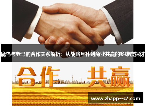 魔鸟与老马的合作关系解析：从战略互补到商业共赢的多维度探讨