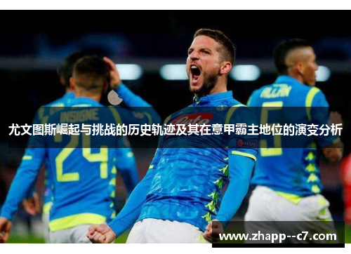 尤文图斯崛起与挑战的历史轨迹及其在意甲霸主地位的演变分析