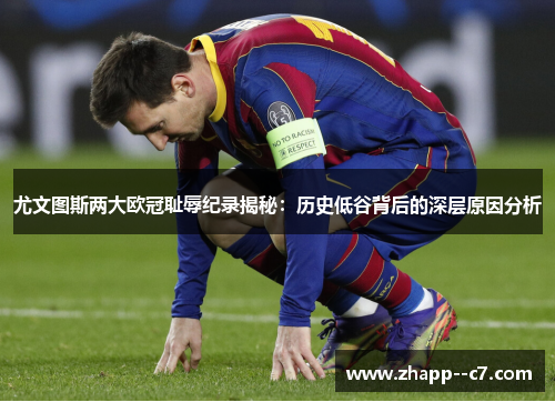 尤文图斯两大欧冠耻辱纪录揭秘：历史低谷背后的深层原因分析