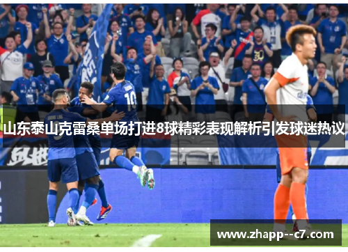 山东泰山克雷桑单场打进8球精彩表现解析引发球迷热议