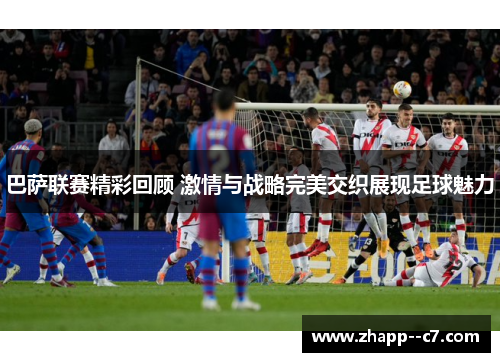 巴萨联赛精彩回顾 激情与战略完美交织展现足球魅力