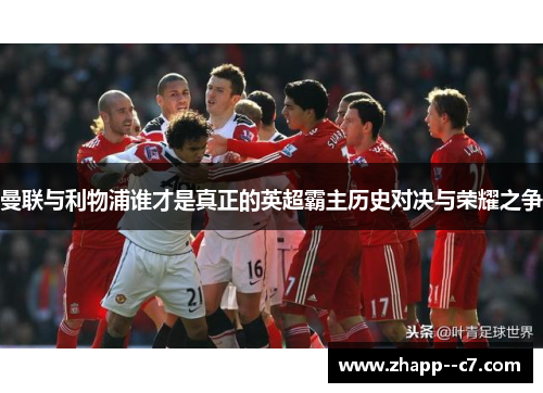 曼联与利物浦谁才是真正的英超霸主历史对决与荣耀之争