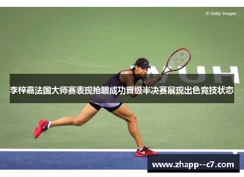李梓嘉法国大师赛表现抢眼成功晋级半决赛展现出色竞技状态