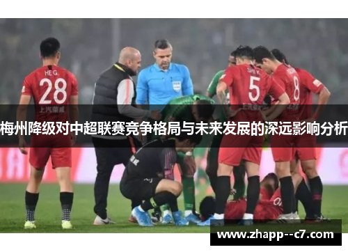 梅州降级对中超联赛竞争格局与未来发展的深远影响分析