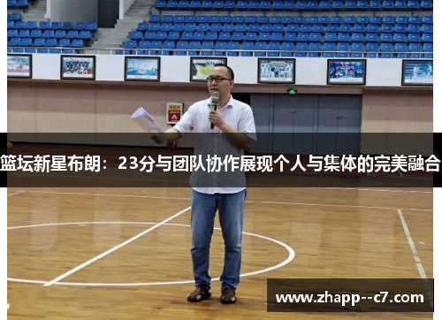 篮坛新星布朗：23分与团队协作展现个人与集体的完美融合