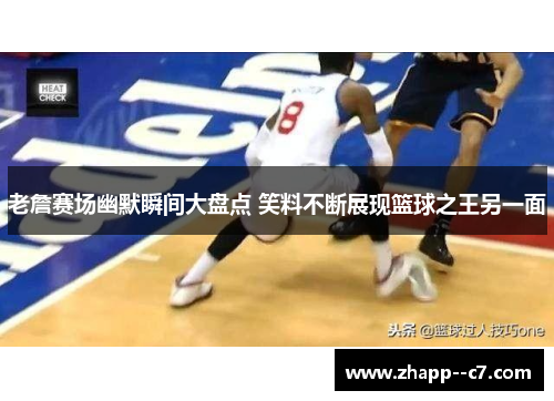 老詹赛场幽默瞬间大盘点 笑料不断展现篮球之王另一面