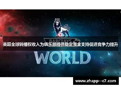 英超全球转播权收入为俱乐部提供稳定资金支持促进竞争力提升