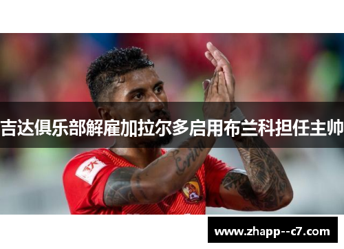 吉达俱乐部解雇加拉尔多启用布兰科担任主帅