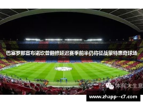 巴塞罗那宣布诺坎普翻修延迟赛季前半仍将征战蒙特惠奇球场
