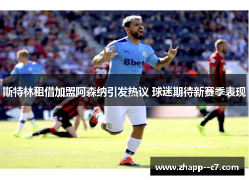 斯特林租借加盟阿森纳引发热议 球迷期待新赛季表现