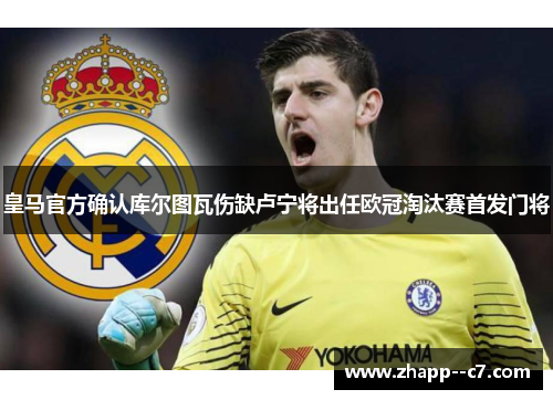 皇马官方确认库尔图瓦伤缺卢宁将出任欧冠淘汰赛首发门将