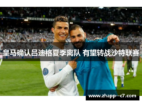 皇马确认吕迪格夏季离队 有望转战沙特联赛