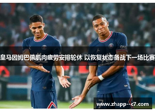 皇马因姆巴佩肌肉疲劳安排轮休 以恢复状态备战下一场比赛