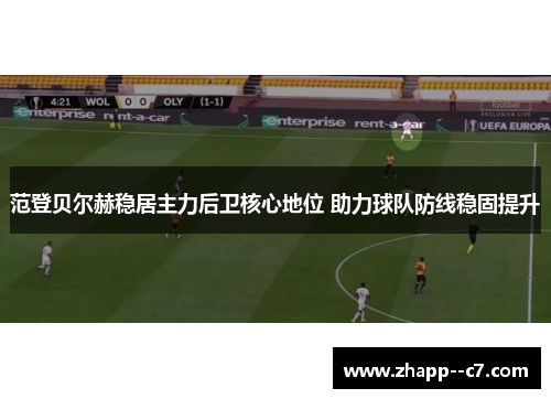 范登贝尔赫稳居主力后卫核心地位 助力球队防线稳固提升