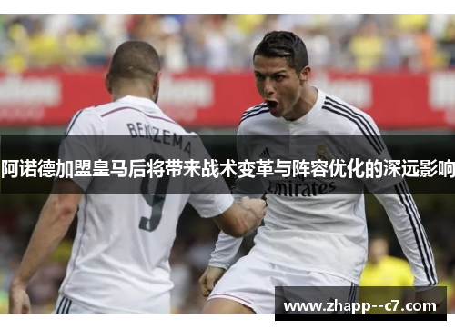 阿诺德加盟皇马后将带来战术变革与阵容优化的深远影响