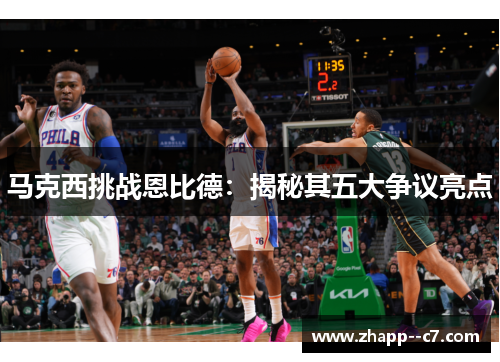 马克西挑战恩比德：揭秘其五大争议亮点