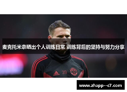 麦克托米奈晒出个人训练日常 训练背后的坚持与努力分享